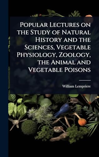 Popular Lectures on the Study of Natural History and the Sciences, Vegetable Physiology, Zoology, the Animal and Vegetable Poisons