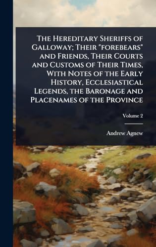 The Hereditary Sheriffs of Galloway; Their 'forebears' and Friends, Their Courts and Customs of Their Times, With Notes of the Early History, Ecclesiastical Legends, the Baronage and Placenames of the Province