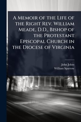 A Memoir of the Life of the Right Rev. William Meade, D.D., Bishop of the Protestant Episcopal Church in the Diocese of Virginia