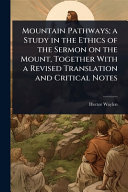 Mountain Pathways; a Study in the Ethics of the Sermon on the Mount, Together With a Revised Translation and Critical Notes
