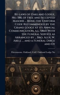 By-laws of Oakland Lodge, No. 188, of Free and Accepted Masons ... Being the Uniform Code Recommended by the Grand Lodge at its Annual Communication, A.L. 5860; With the Funeral Service as Arranged by ... Bro. Alex. W. Abell ... and a Funeral Dirge and Ot