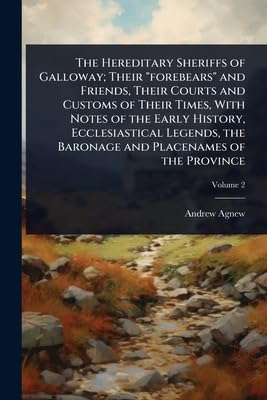 The Hereditary Sheriffs of Galloway; Their 'forebears' and Friends, Their Courts and Customs of Their Times, With Notes of the Early History, Ecclesiastical Legends, the Baronage and Placenames of the Province