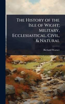 The History of the Isle of Wight; Military, Ecclesiastical, Civil, & Natural