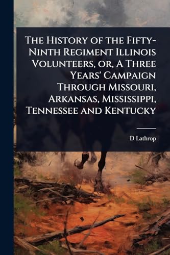 The History of the Fifty-Ninth Regiment Illinois Volunteers, or, A Three Years' Campaign Through Missouri, Arkansas, Mississippi, Tennessee and Kentucky