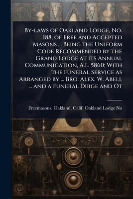By-laws of Oakland Lodge, No. 188, of Free and Accepted Masons ... Being the Uniform Code Recommended by the Grand Lodge at its Annual Communication, A.L. 5860; With the Funeral Service as Arranged by ... Bro. Alex. W. Abell ... and a Funeral Dirge and Ot