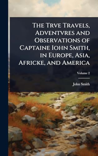 The Trve Travels, Adventvres and Observations of Captaine Iohn Smith, in Europe, Asia, Africke, and America