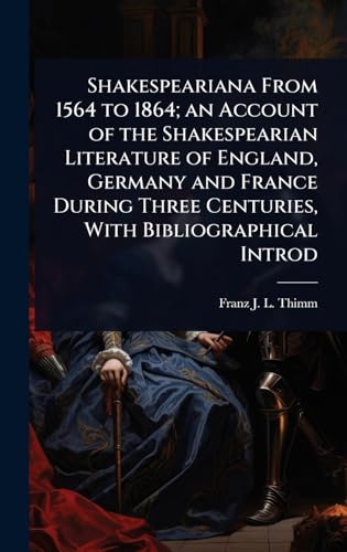 Shakespeariana From 1564 to 1864; an Account of the Shakespearian Literature of England, Germany and France During Three Centuries, With Bibliographical Introd