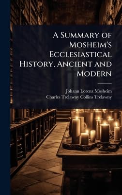 A Summary of Mosheim's Ecclesiastical History, Ancient and Modern
