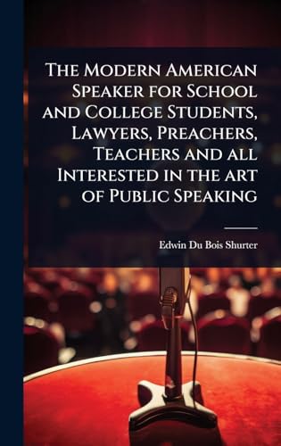 The Modern American Speaker for School and College Students, Lawyers, Preachers, Teachers and all Interested in the art of Public Speaking