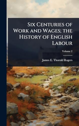 Six Centuries of Work and Wages; the History of English Labour