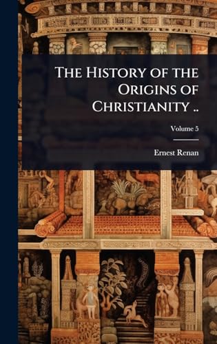 The History of the Origins of Christianity ..
