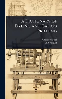 A Dictionary of Dyeing and Calico Printing