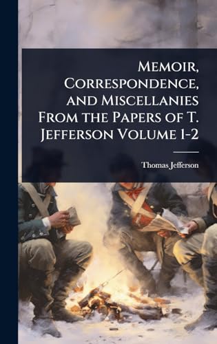 Memoir, Correspondence, and Miscellanies From the Papers of T. Jefferson Volume 1-2