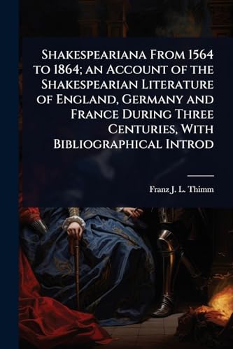 Shakespeariana From 1564 to 1864; an Account of the Shakespearian Literature of England, Germany and France During Three Centuries, With Bibliographical Introd