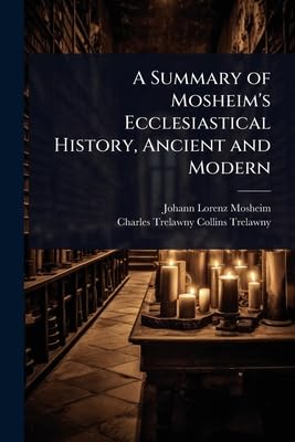A Summary of Mosheim's Ecclesiastical History, Ancient and Modern