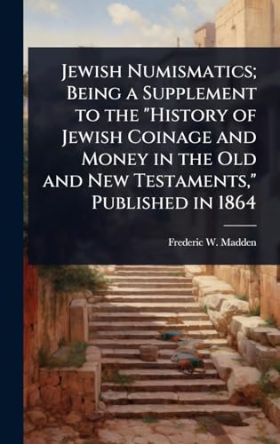 Jewish Numismatics; Being a Supplement to the 'History of Jewish Coinage and Money in the Old and New Testaments,' Published in 1864