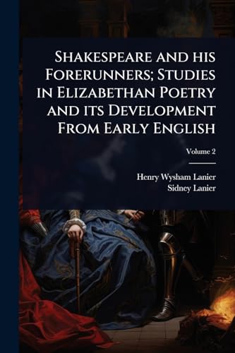 Shakespeare and his Forerunners; Studies in Elizabethan Poetry and its Development From Early English