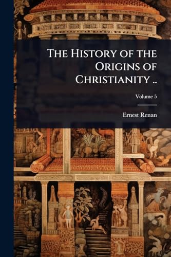 The History of the Origins of Christianity ..