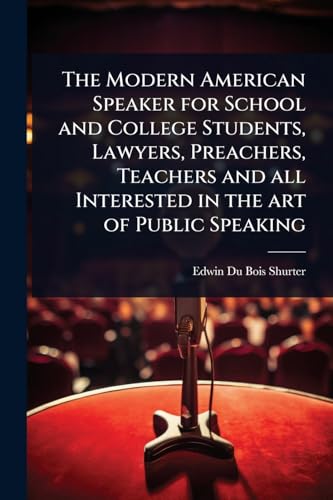 The Modern American Speaker for School and College Students, Lawyers, Preachers, Teachers and all Interested in the art of Public Speaking