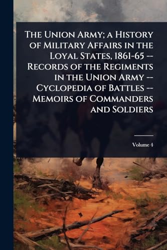 The Union Army; a History of Military Affairs in the Loyal States, 1861-65 -- Records of the Regiments in the Union Army -- Cyclopedia of Battles -- Memoirs of Commanders and Soldiers
