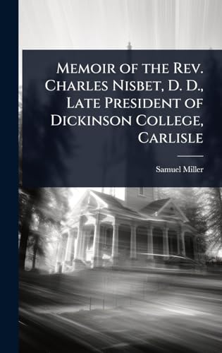 Memoir of the Rev. Charles Nisbet, D. D., Late President of Dickinson College, Carlisle