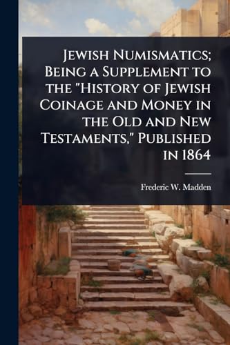 Jewish Numismatics; Being a Supplement to the 'History of Jewish Coinage and Money in the Old and New Testaments,' Published in 1864