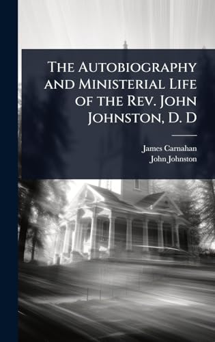The Autobiography and Ministerial Life of the Rev. John Johnston, D. D