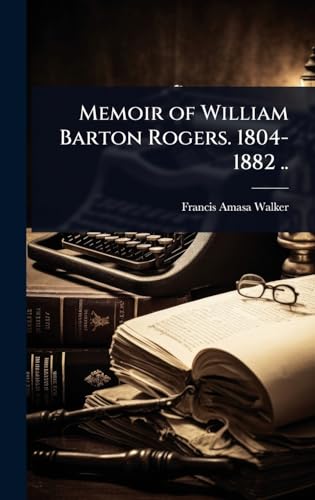 Memoir of William Barton Rogers. 1804-1882 ..