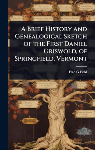 A Brief History and Genealogical Sketch of the First Daniel Griswold, of Springfield, Vermont