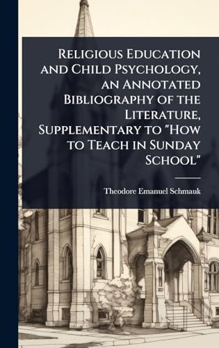 Religious Education and Child Psychology, an Annotated Bibliography of the Literature, Supplementary to 'How to Teach in Sunday School'