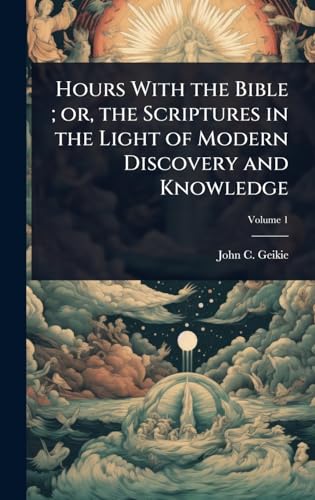 Hours With the Bible ; or, the Scriptures in the Light of Modern Discovery and Knowledge