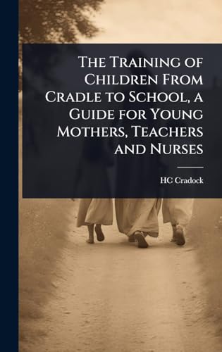 The Training of Children From Cradle to School, a Guide for Young Mothers, Teachers and Nurses