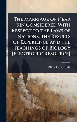 The Marriage of Near kin Considered With Respect to the Laws of Nations, the Results of Experience and the Teachings of Biology [electronic Resource]