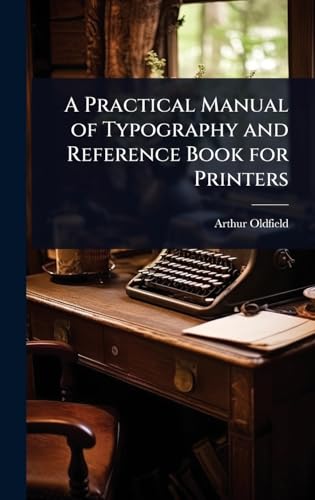 A Practical Manual of Typography and Reference Book for Printers