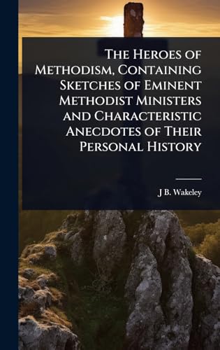 The Heroes of Methodism, Containing Sketches of Eminent Methodist Ministers and Characteristic Anecdotes of Their Personal History