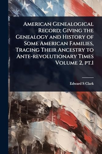 American Genealogical Record; Giving the Genealogy and History of Some American Families, Tracing Their Ancestry to Ante-revolutionary Times Volume 2, pt.1