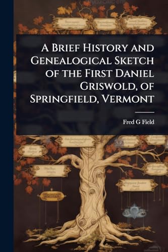 A Brief History and Genealogical Sketch of the First Daniel Griswold, of Springfield, Vermont