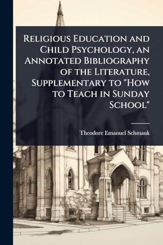 Religious Education and Child Psychology, an Annotated Bibliography of the Literature, Supplementary to 'How to Teach in Sunday School'