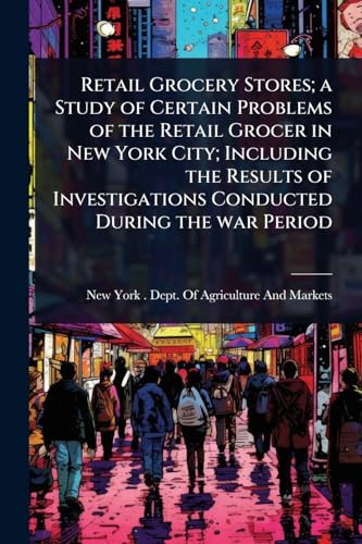 Retail Grocery Stores; a Study of Certain Problems of the Retail Grocer in New York City; Including the Results of Investigations Conducted During the war Period