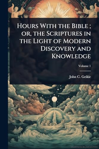 Hours With the Bible ; or, the Scriptures in the Light of Modern Discovery and Knowledge