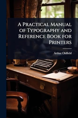 A Practical Manual of Typography and Reference Book for Printers