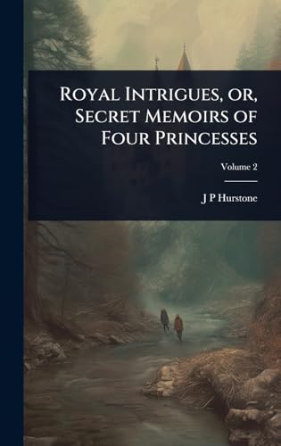 Royal Intrigues, or, Secret Memoirs of Four Princesses