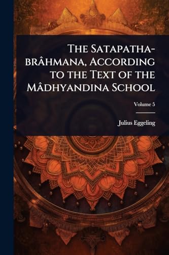 The Satapatha-brÃ¢hmana, According to the Text of the MÃ¢dhyandina School