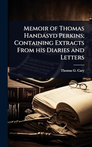 Memoir of Thomas Handasyd Perkins; Containing Extracts From his Diaries and Letters