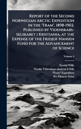 Report of the Second Norwegian Arctic Expedition in the 'Fram', 1898-1902. Published by Videnskabs-selskabet i Kristiania, at the Expense of the Fridjof Nansen Fund for the Advancement of Science