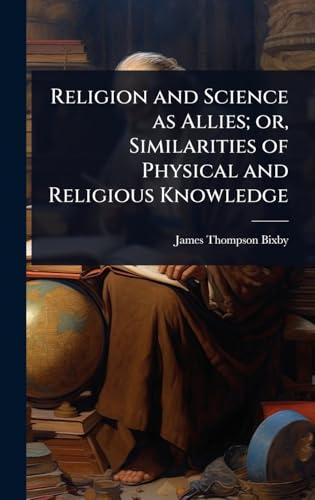 Religion and Science as Allies; or, Similarities of Physical and Religious Knowledge