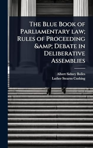 The Blue Book of Parliamentary law; Rules of Proceeding &amp; Debate in Deliberative Assemblies