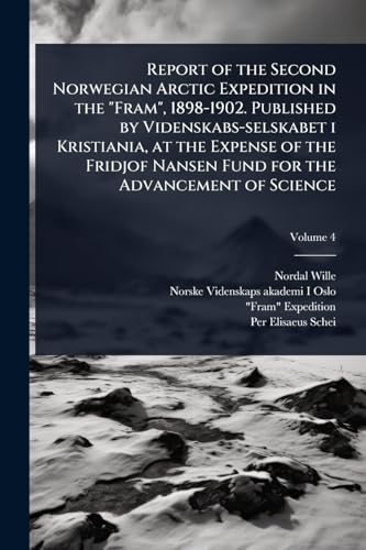 Report of the Second Norwegian Arctic Expedition in the 'Fram', 1898-1902. Published by Videnskabs-selskabet i Kristiania, at the Expense of the Fridjof Nansen Fund for the Advancement of Science