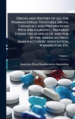 Origin and History of all the Pharmacopeial Vegetable Drugs, Chemicals and Preparations With Bibliography... Prepared Under the Auspices of and pub. by the American Drug Manufacturers' Association, Washington, D.C