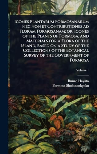 Icones Plantarum Formosanarum nec non et Contributiones ad Floram Formosanam; or, Icones of the Plants of Formosa, and Materials for a Flora of the Island, Based on a Study of the Collections of the Botanical Survey of the Government of Formosa